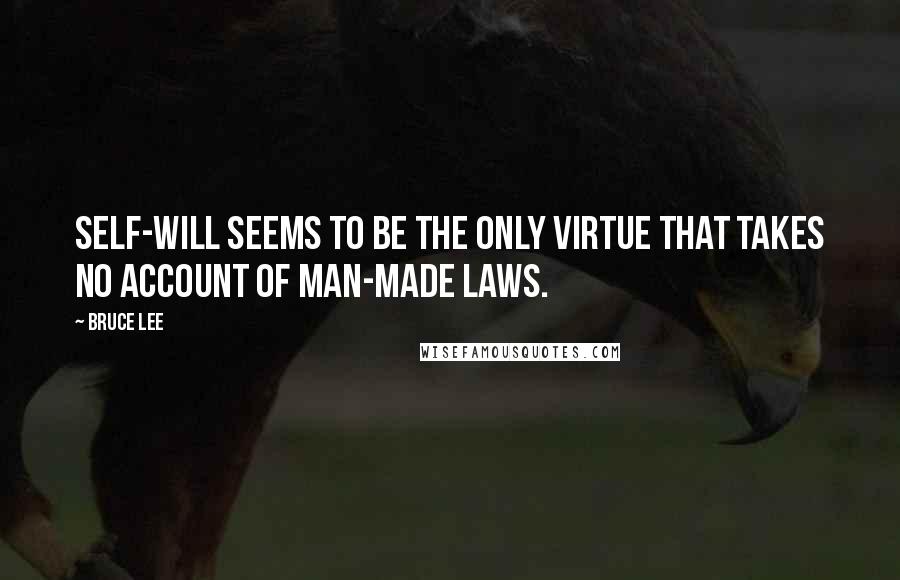 Bruce Lee Quotes: Self-will seems to be the only virtue that takes no account of man-made laws.