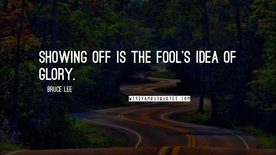 Bruce Lee Quotes: Showing off is the fool's idea of glory.