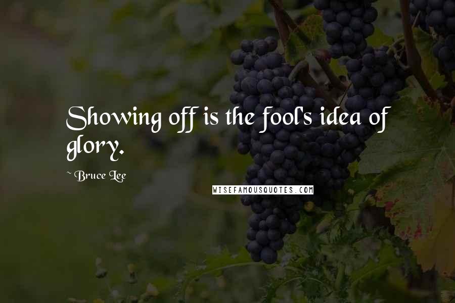 Bruce Lee Quotes: Showing off is the fool's idea of glory.