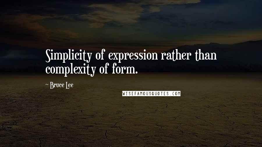 Bruce Lee Quotes: Simplicity of expression rather than complexity of form.