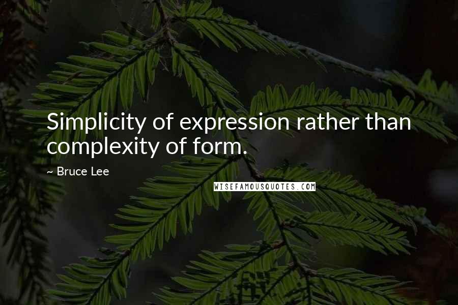 Bruce Lee Quotes: Simplicity of expression rather than complexity of form.