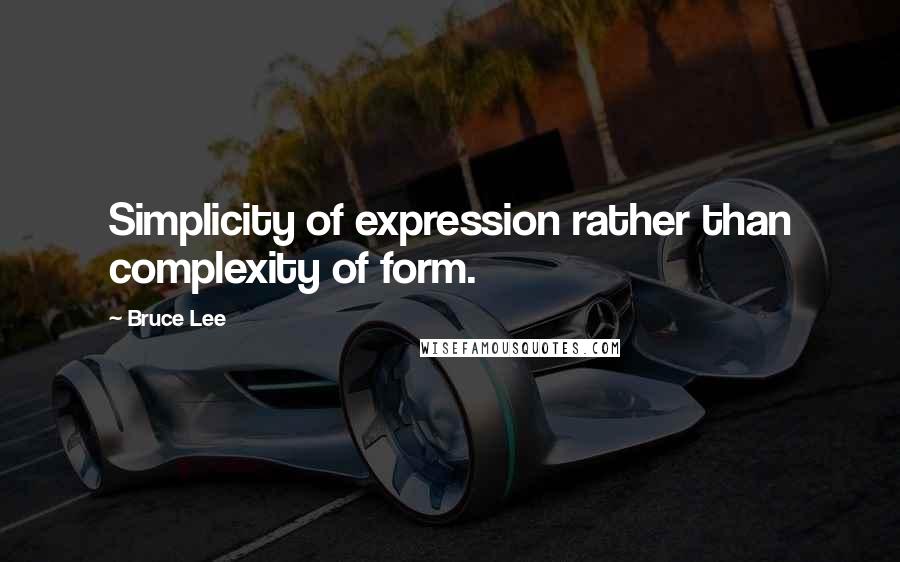 Bruce Lee Quotes: Simplicity of expression rather than complexity of form.