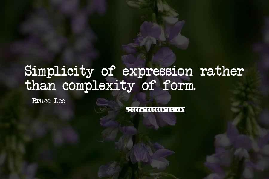 Bruce Lee Quotes: Simplicity of expression rather than complexity of form.