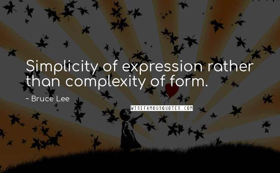 Bruce Lee Quotes: Simplicity of expression rather than complexity of form.