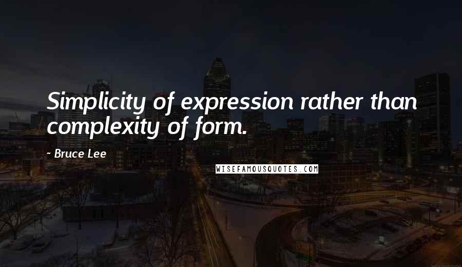 Bruce Lee Quotes: Simplicity of expression rather than complexity of form.