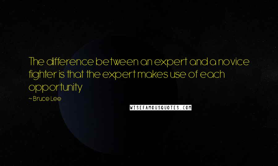 Bruce Lee Quotes: The difference between an expert and a novice fighter is that the expert makes use of each opportunity