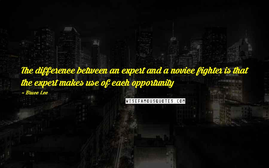 Bruce Lee Quotes: The difference between an expert and a novice fighter is that the expert makes use of each opportunity