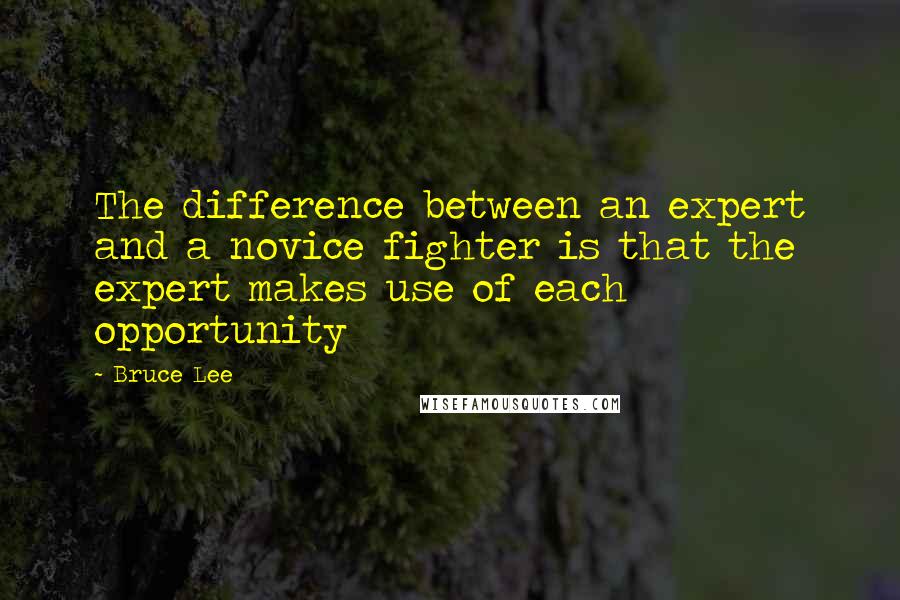 Bruce Lee Quotes: The difference between an expert and a novice fighter is that the expert makes use of each opportunity