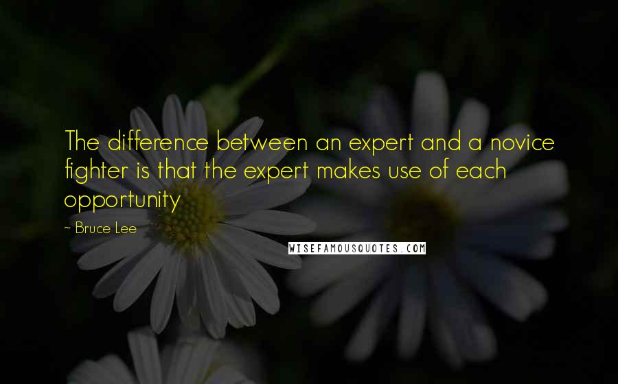 Bruce Lee Quotes: The difference between an expert and a novice fighter is that the expert makes use of each opportunity