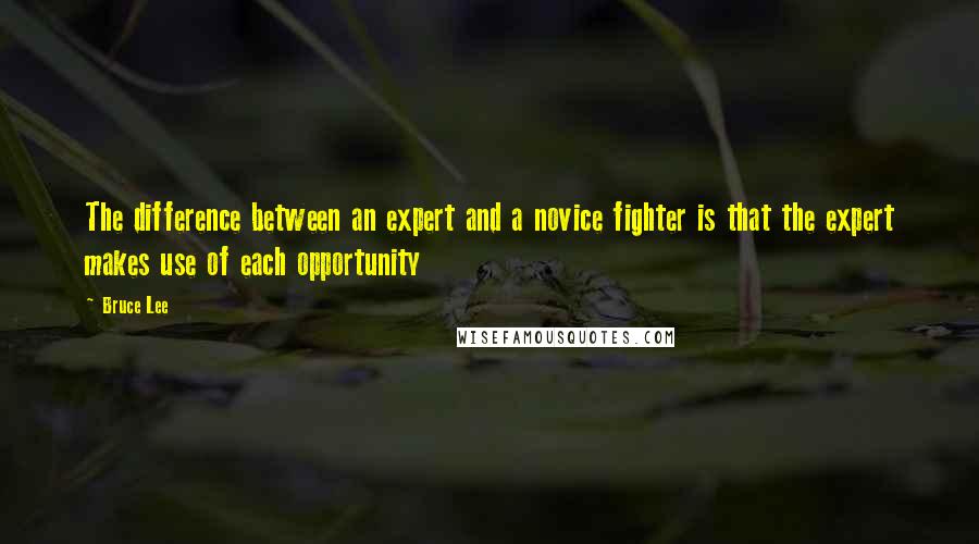 Bruce Lee Quotes: The difference between an expert and a novice fighter is that the expert makes use of each opportunity