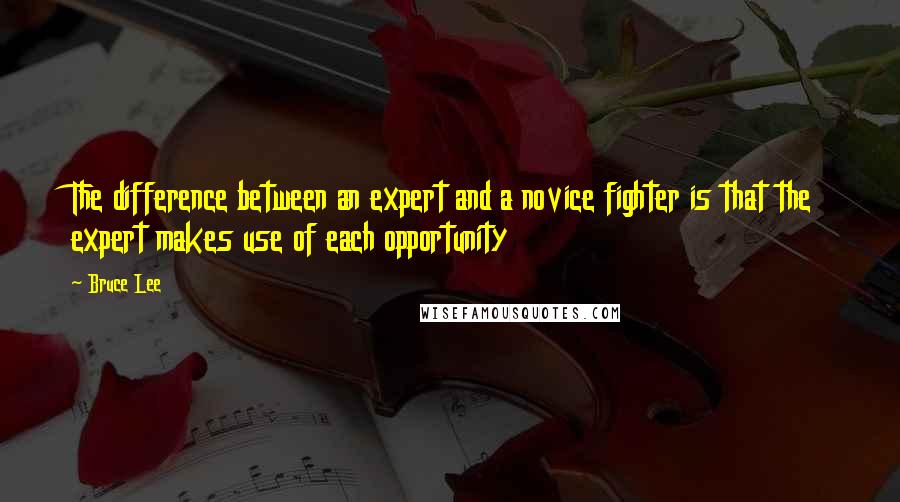 Bruce Lee Quotes: The difference between an expert and a novice fighter is that the expert makes use of each opportunity