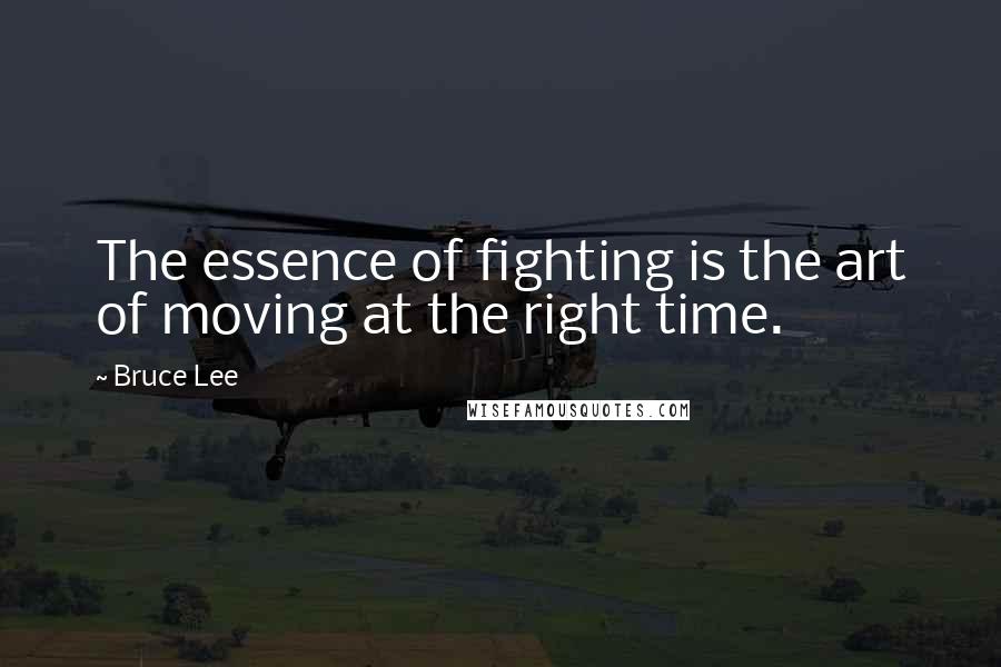 Bruce Lee Quotes: The essence of fighting is the art of moving at the right time.