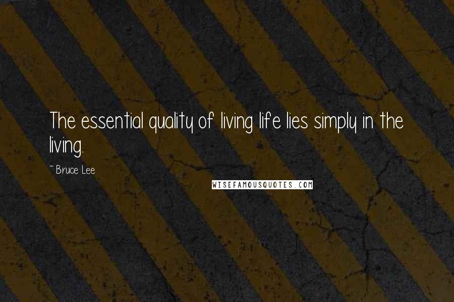 Bruce Lee Quotes: The essential quality of living life lies simply in the living.