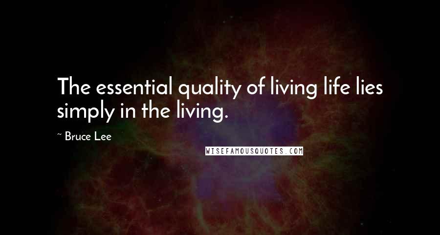 Bruce Lee Quotes: The essential quality of living life lies simply in the living.