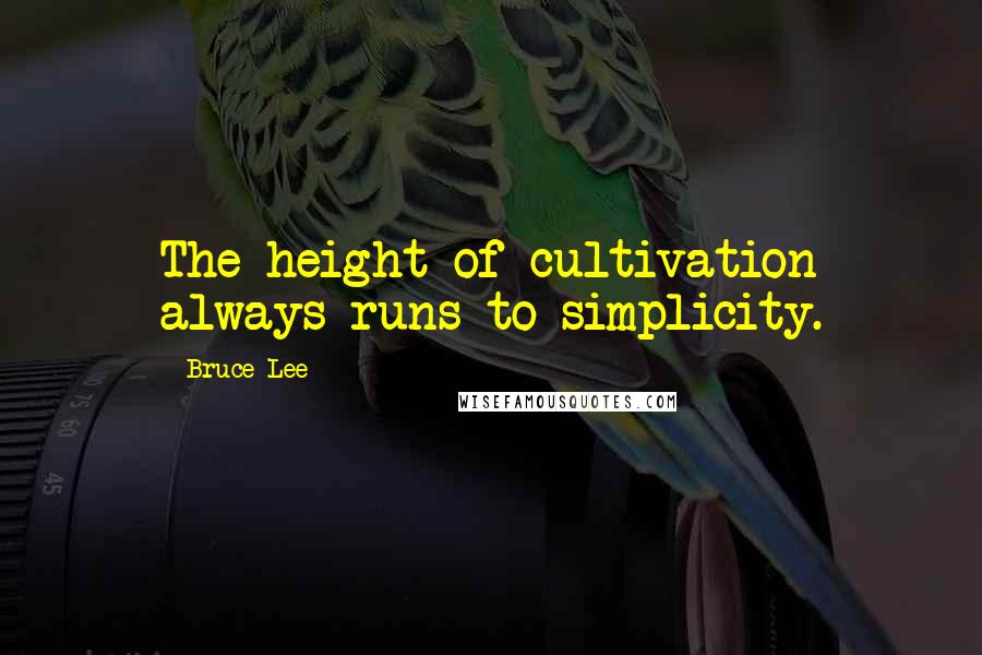 Bruce Lee Quotes: The height of cultivation always runs to simplicity.