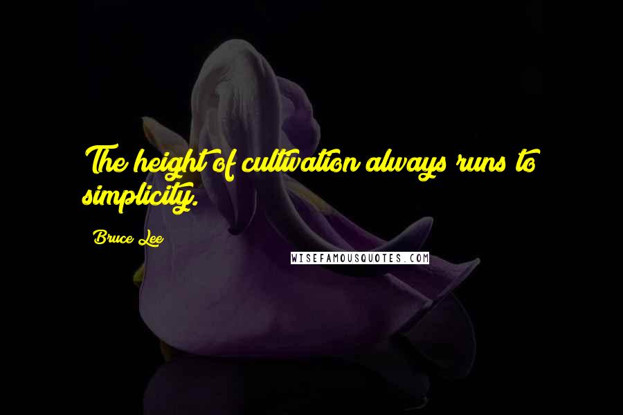 Bruce Lee Quotes: The height of cultivation always runs to simplicity.