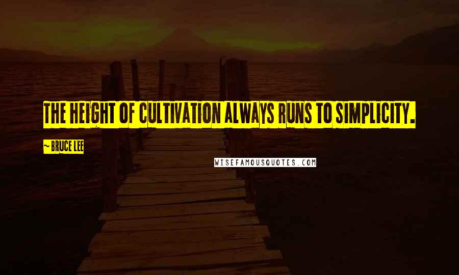 Bruce Lee Quotes: The height of cultivation always runs to simplicity.