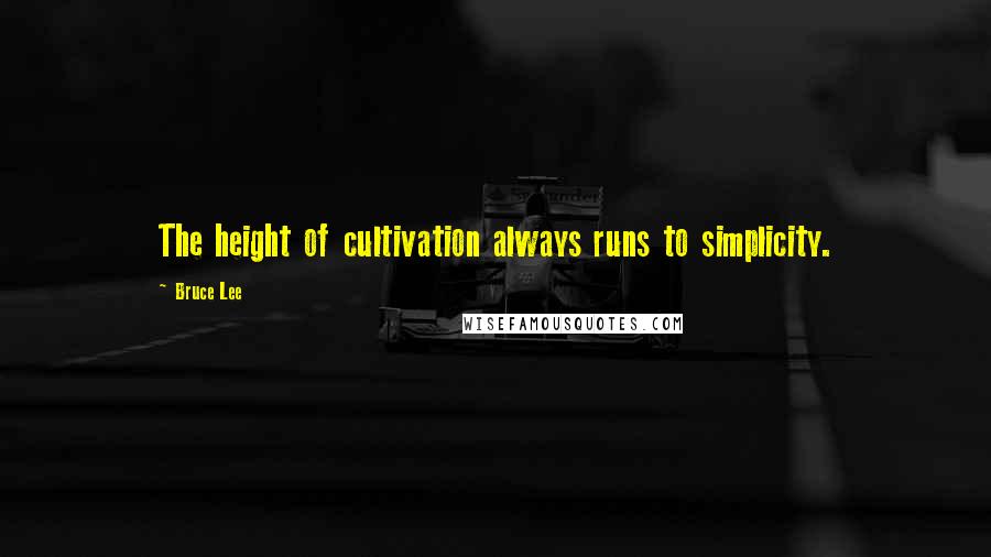 Bruce Lee Quotes: The height of cultivation always runs to simplicity.