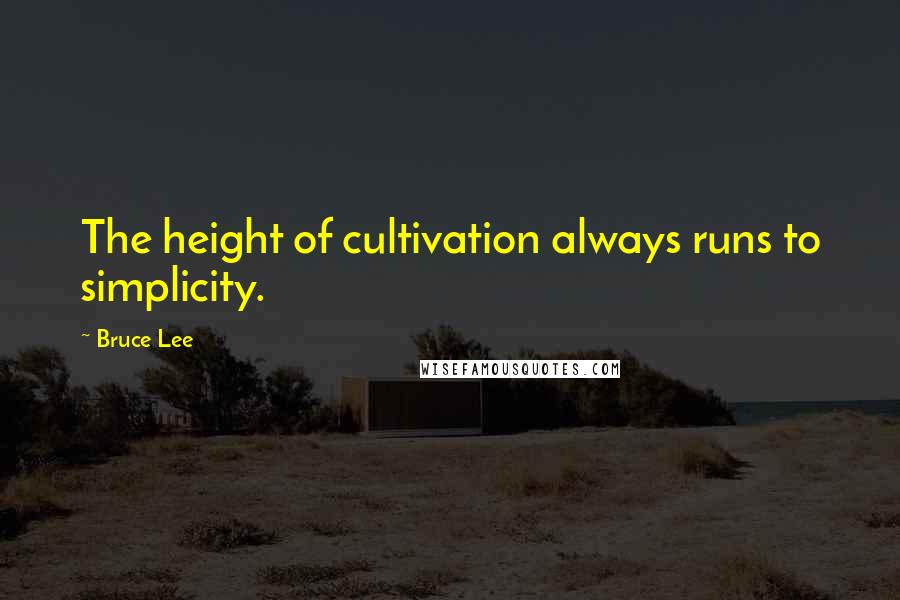 Bruce Lee Quotes: The height of cultivation always runs to simplicity.