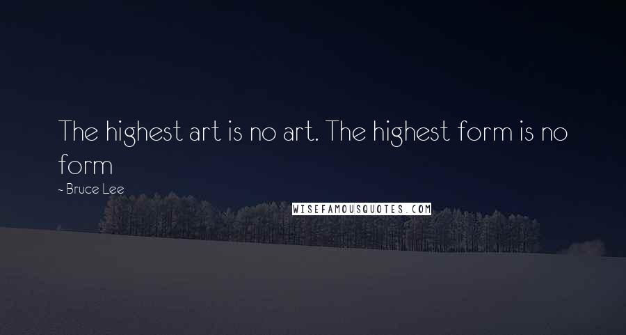Bruce Lee Quotes: The highest art is no art. The highest form is no form