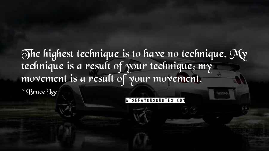 Bruce Lee Quotes: The highest technique is to have no technique. My technique is a result of your technique; my movement is a result of your movement.