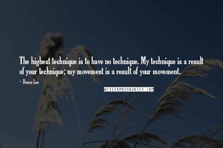 Bruce Lee Quotes: The highest technique is to have no technique. My technique is a result of your technique; my movement is a result of your movement.