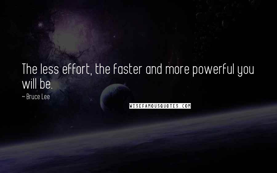 Bruce Lee Quotes: The less effort, the faster and more powerful you will be.