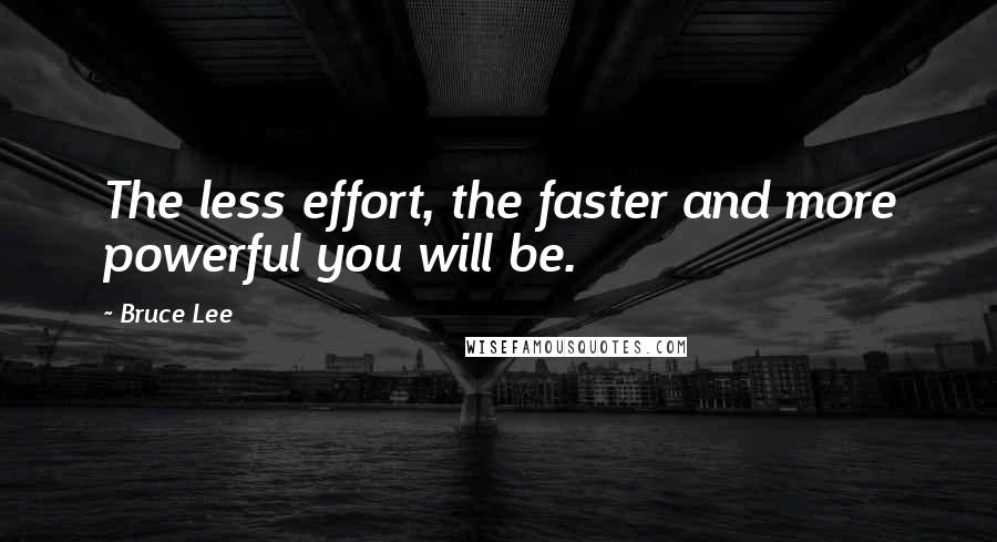 Bruce Lee Quotes: The less effort, the faster and more powerful you will be.