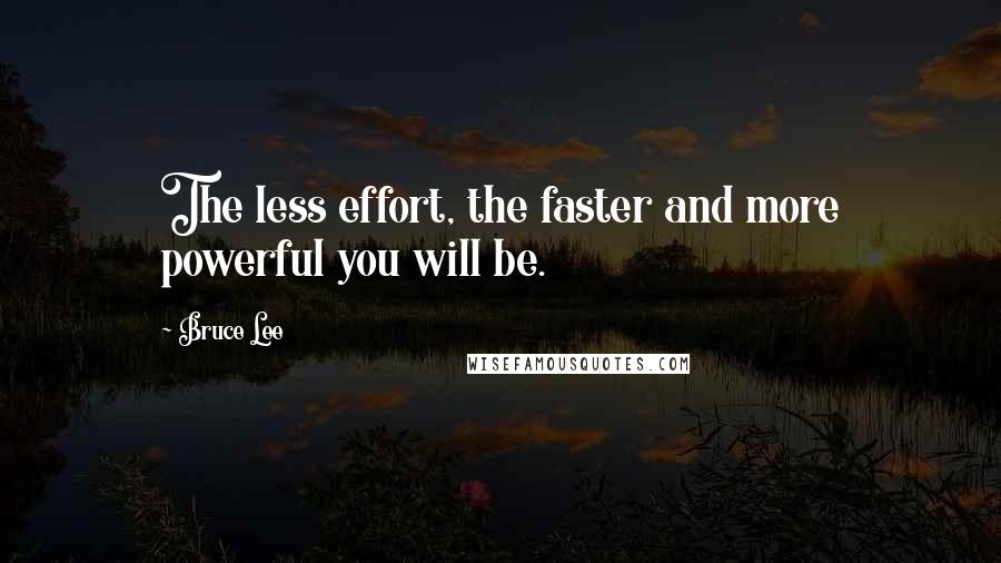 Bruce Lee Quotes: The less effort, the faster and more powerful you will be.
