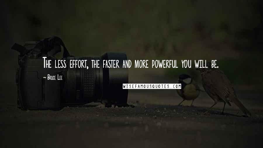 Bruce Lee Quotes: The less effort, the faster and more powerful you will be.