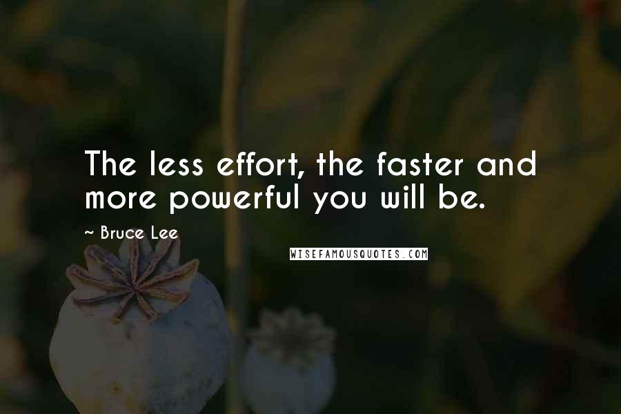 Bruce Lee Quotes: The less effort, the faster and more powerful you will be.