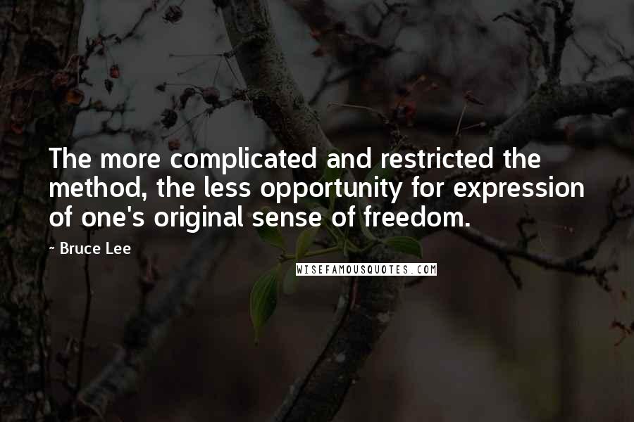 Bruce Lee Quotes: The more complicated and restricted the method, the less opportunity for expression of one's original sense of freedom.