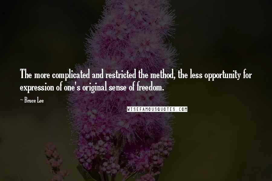 Bruce Lee Quotes: The more complicated and restricted the method, the less opportunity for expression of one's original sense of freedom.