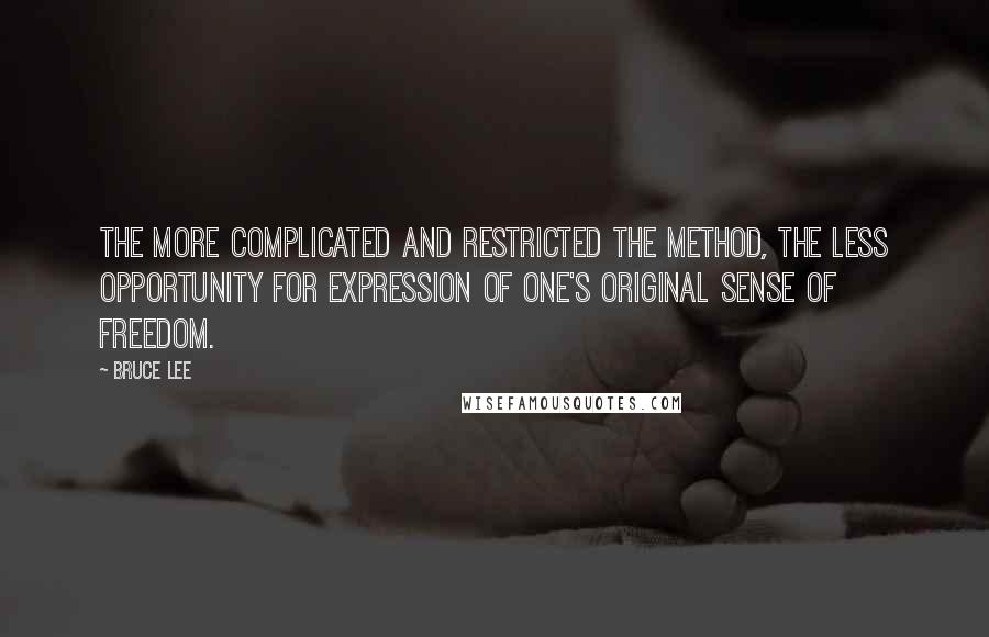 Bruce Lee Quotes: The more complicated and restricted the method, the less opportunity for expression of one's original sense of freedom.