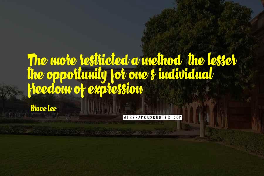 Bruce Lee Quotes: The more restricted a method, the lesser the opportunity for one's individual freedom of expression.