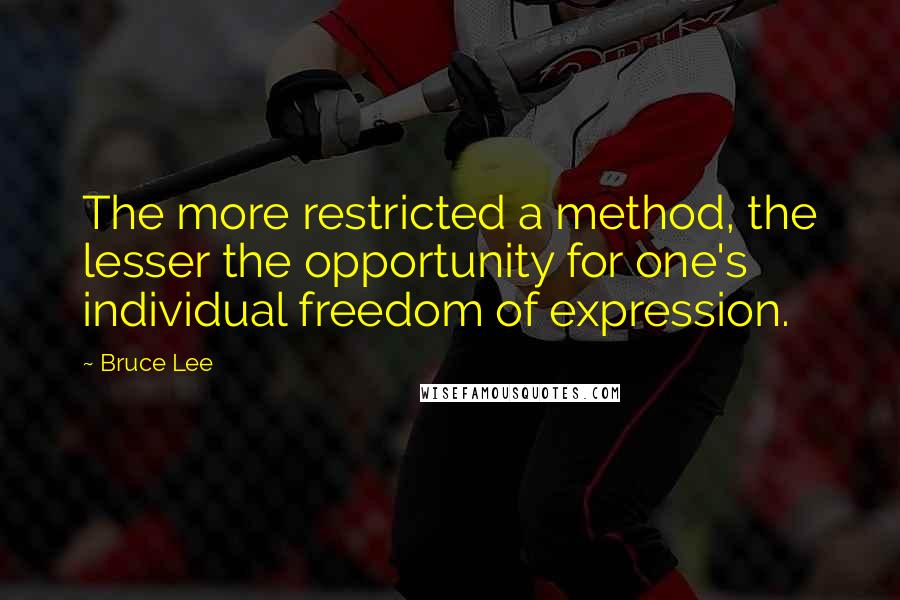 Bruce Lee Quotes: The more restricted a method, the lesser the opportunity for one's individual freedom of expression.