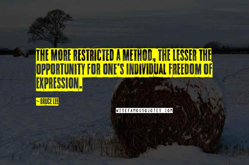 Bruce Lee Quotes: The more restricted a method, the lesser the opportunity for one's individual freedom of expression.