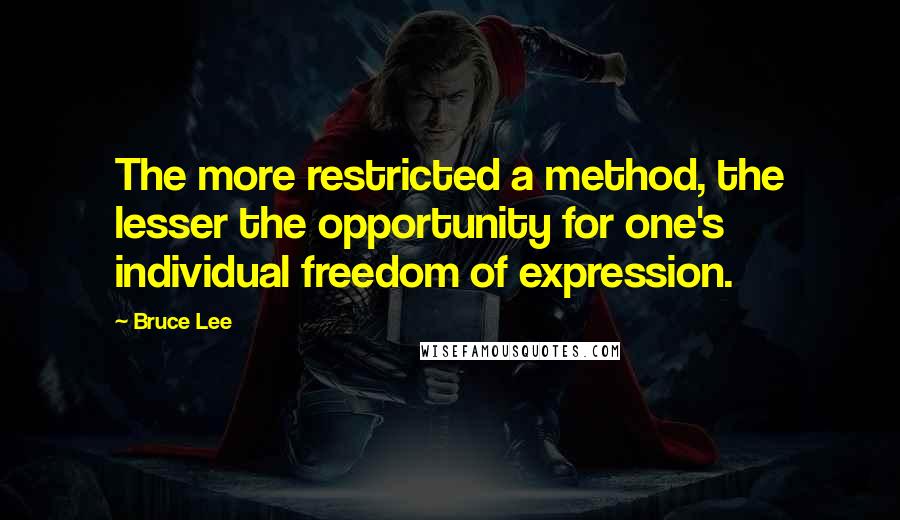 Bruce Lee Quotes: The more restricted a method, the lesser the opportunity for one's individual freedom of expression.