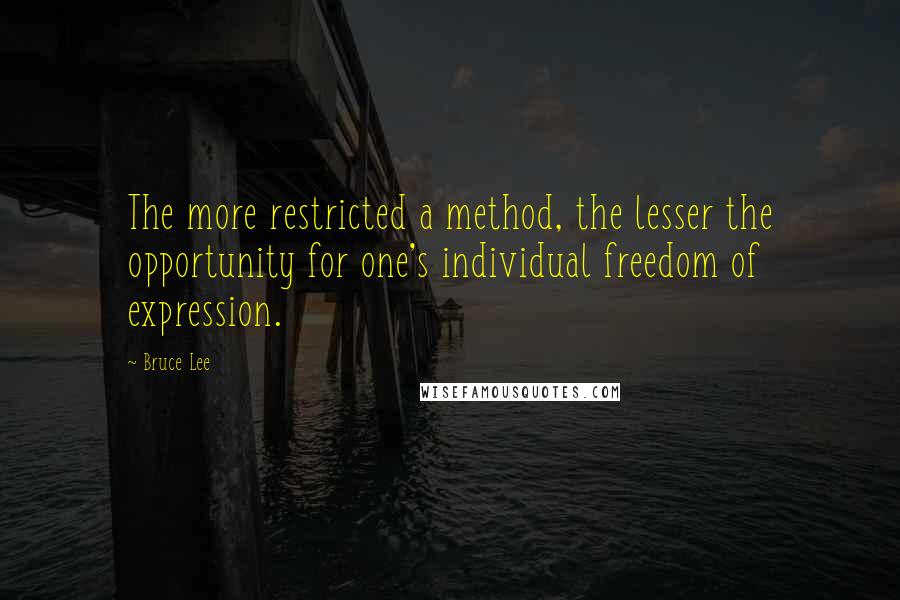 Bruce Lee Quotes: The more restricted a method, the lesser the opportunity for one's individual freedom of expression.