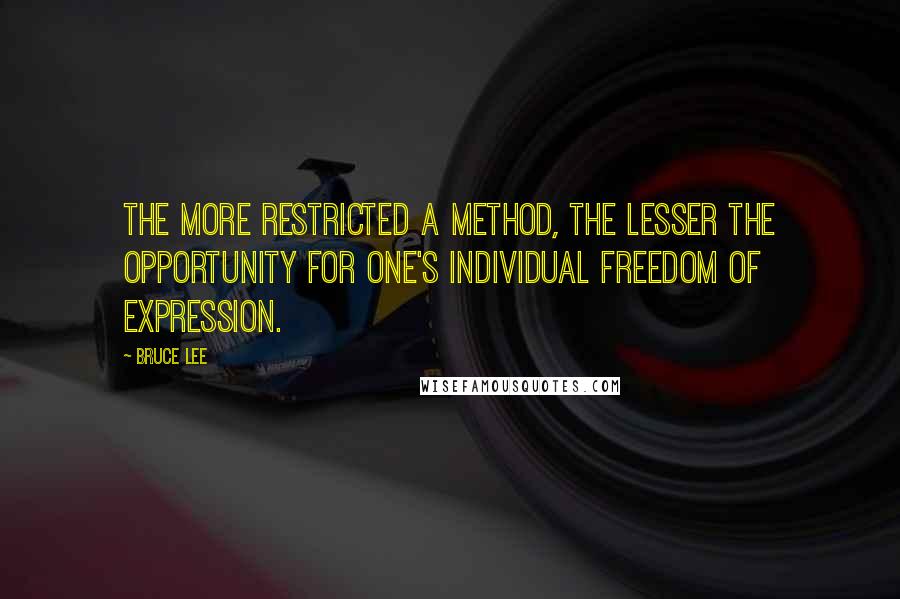 Bruce Lee Quotes: The more restricted a method, the lesser the opportunity for one's individual freedom of expression.