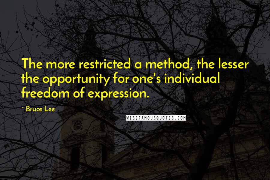 Bruce Lee Quotes: The more restricted a method, the lesser the opportunity for one's individual freedom of expression.