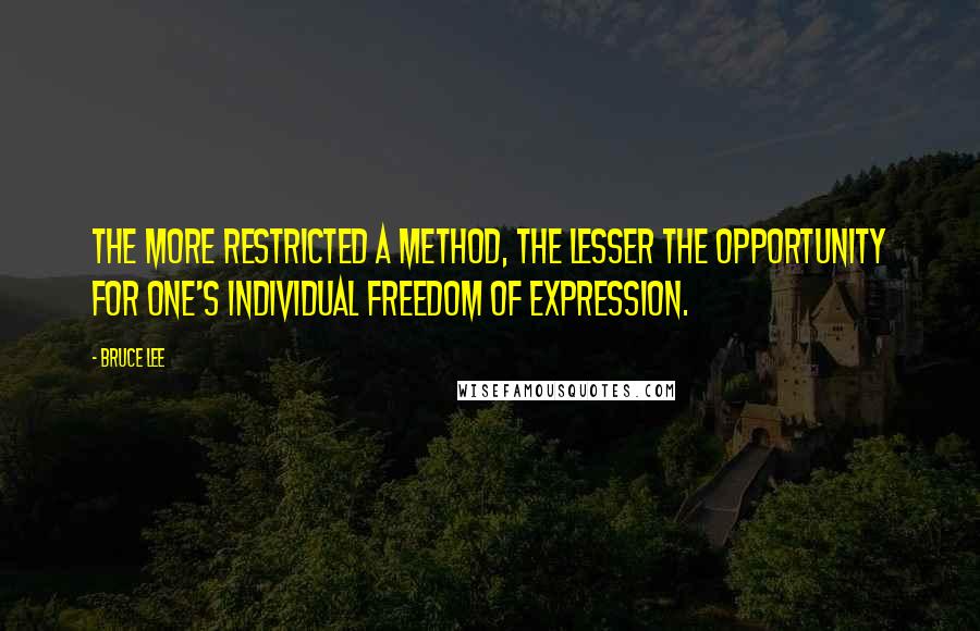 Bruce Lee Quotes: The more restricted a method, the lesser the opportunity for one's individual freedom of expression.