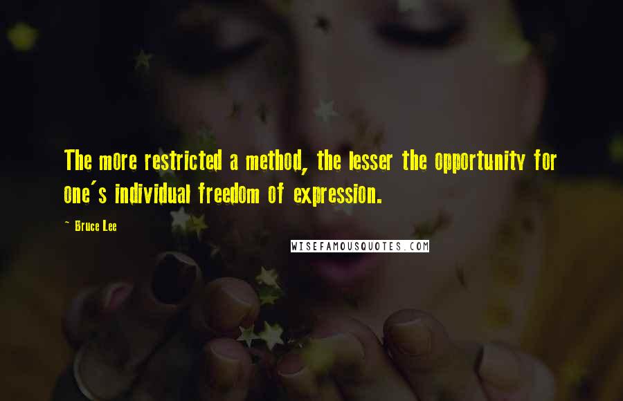 Bruce Lee Quotes: The more restricted a method, the lesser the opportunity for one's individual freedom of expression.