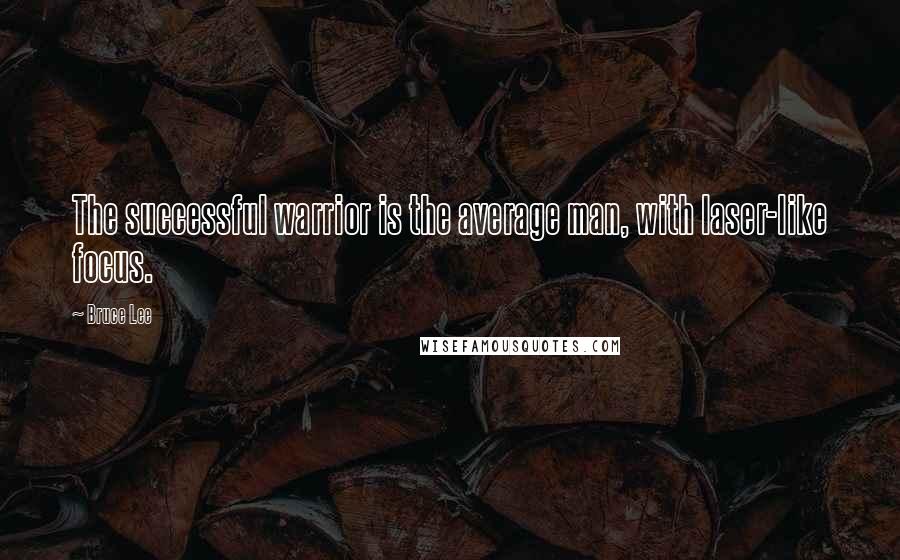 Bruce Lee Quotes: The successful warrior is the average man, with laser-like focus.
