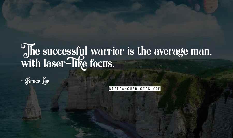 Bruce Lee Quotes: The successful warrior is the average man, with laser-like focus.