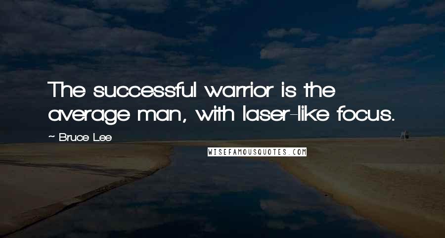 Bruce Lee Quotes: The successful warrior is the average man, with laser-like focus.