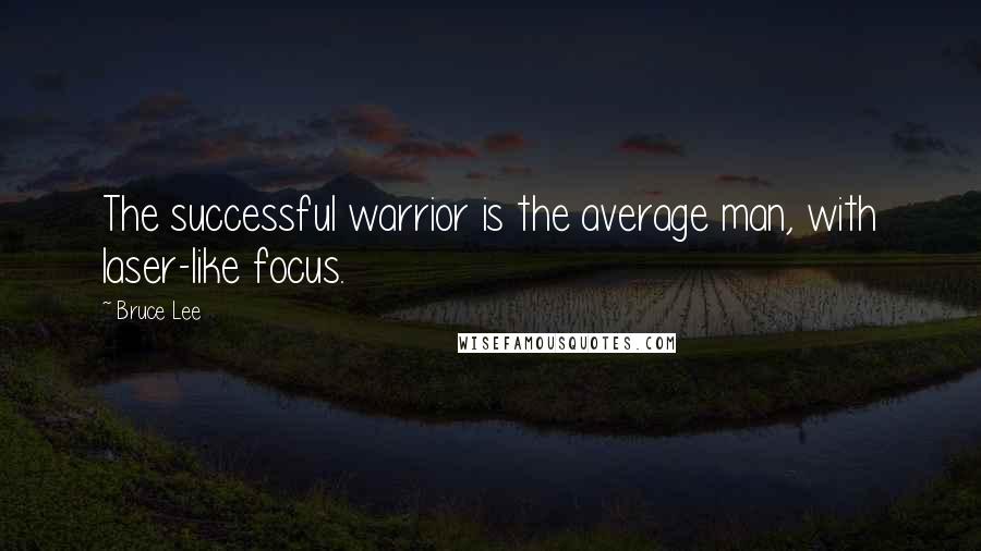Bruce Lee Quotes: The successful warrior is the average man, with laser-like focus.