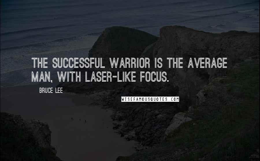 Bruce Lee Quotes: The successful warrior is the average man, with laser-like focus.