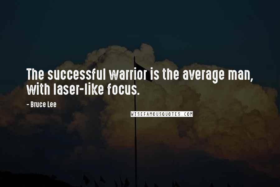 Bruce Lee Quotes: The successful warrior is the average man, with laser-like focus.