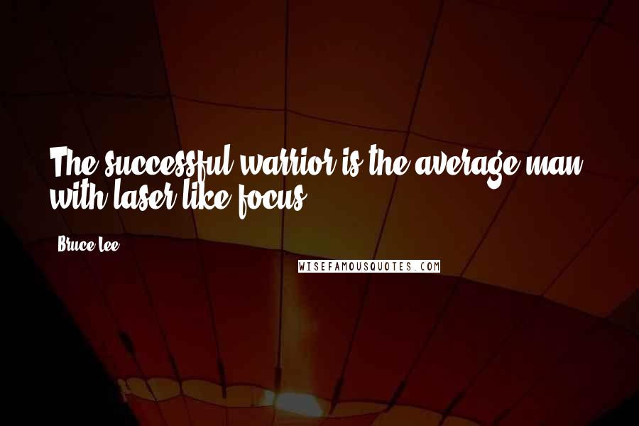 Bruce Lee Quotes: The successful warrior is the average man, with laser-like focus.